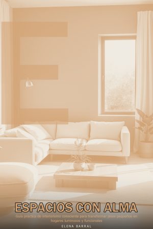 Espacios con Alma: Guía práctica de interiorismo consciente para transformar pisos pequeños en hogares luminosos y funcionales