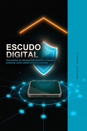 Escudo Digital: Guía práctica de ciberseguridad personal, privacidad y protección contra estafas en la era conectada