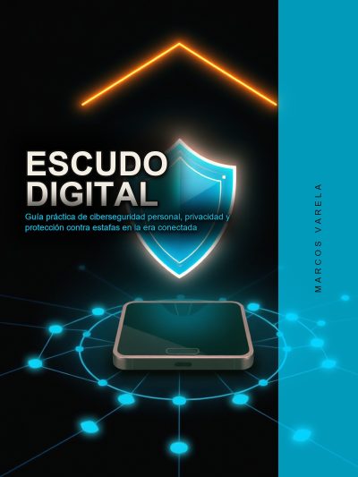Escudo Digital: Guía práctica de ciberseguridad personal, privacidad y protección contra estafas en la era conectada