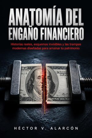 Anatomía del Engaño Financiero: Historias reales, esquemas invisibles y las trampas modernas diseñadas para arruinar tu patrimonio